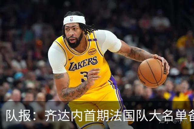队报：齐达内首期法国队大名单备受关注，初选名单可能多达50人